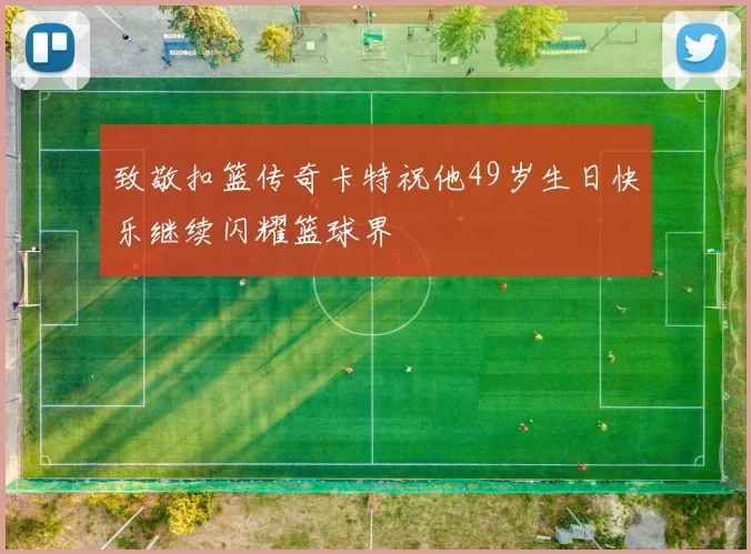 致敬扣篮传奇卡特祝他49岁生日快乐继续闪耀篮球界