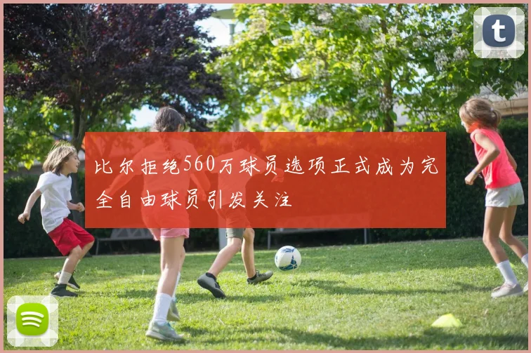 比尔拒绝560万球员选项正式成为完全自由球员引发关注