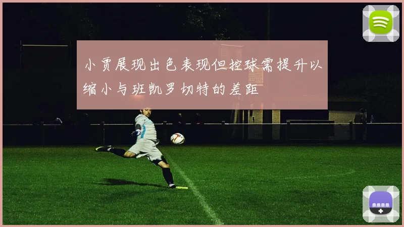 小贾展现出色表现但控球需提升以缩小与班凯罗切特的差距