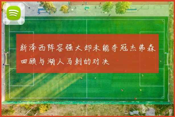 新泽西阵容强大却未能夺冠杰弗森回顾与湖人马刺的对决