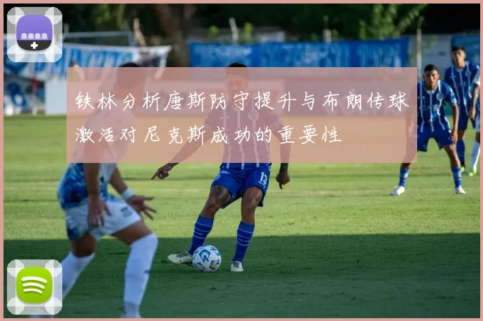 铁林分析唐斯防守提升与布朗传球激活对尼克斯成功的重要性