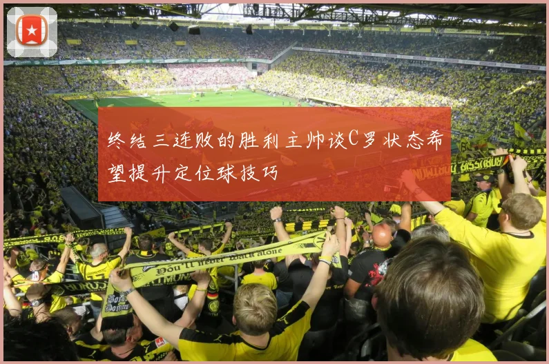 终结三连败的胜利主帅谈C罗状态希望提升定位球技巧