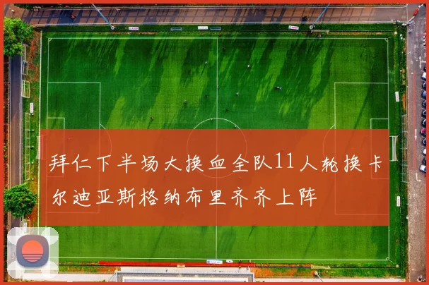 拜仁下半场大换血全队11人轮换卡尔迪亚斯格纳布里齐齐上阵
