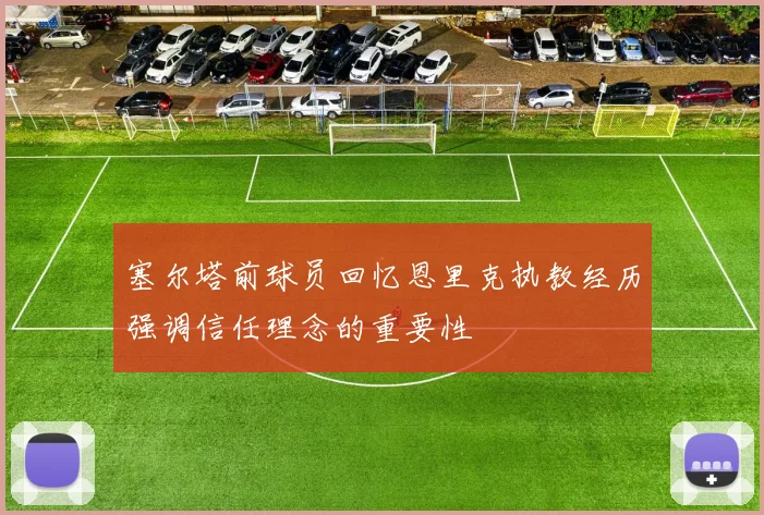 塞尔塔前球员回忆恩里克执教经历强调信任理念的重要性