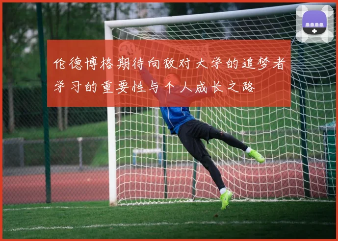 伦德博格期待向敌对大学的追梦者学习的重要性与个人成长之路