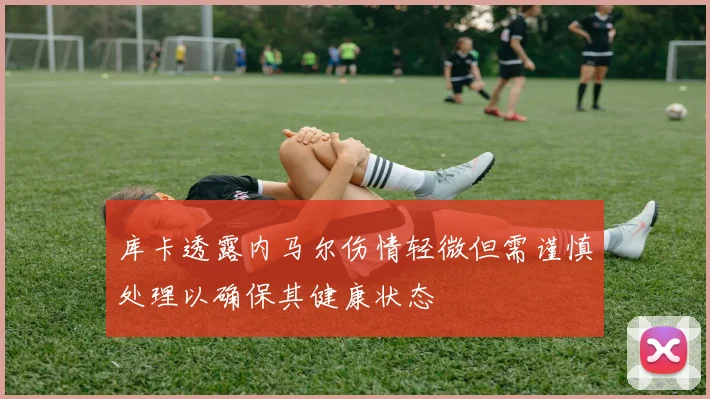 库卡透露内马尔伤情轻微但需谨慎处理以确保其健康状态