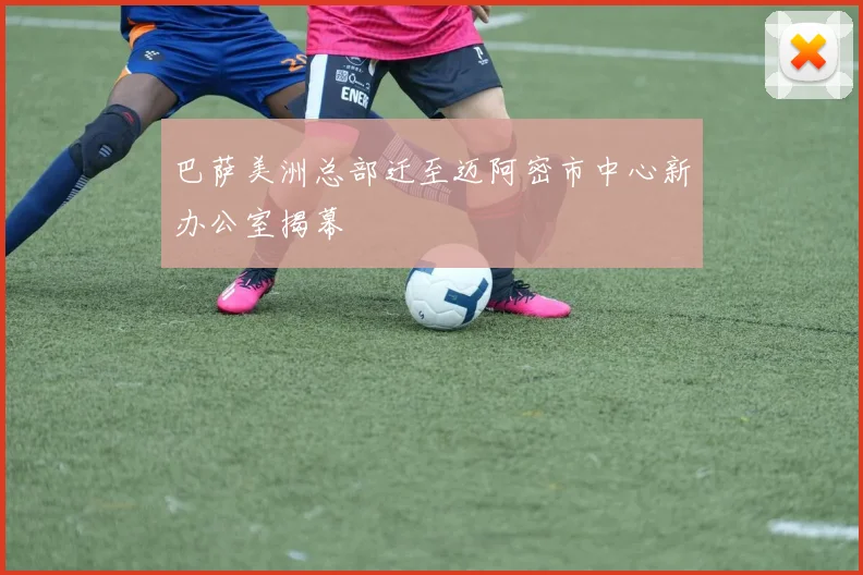 巴萨美洲总部迁至迈阿密市中心新办公室揭幕